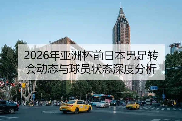 2026年亚洲杯前日本男足转会动态与球员状态深度分析
