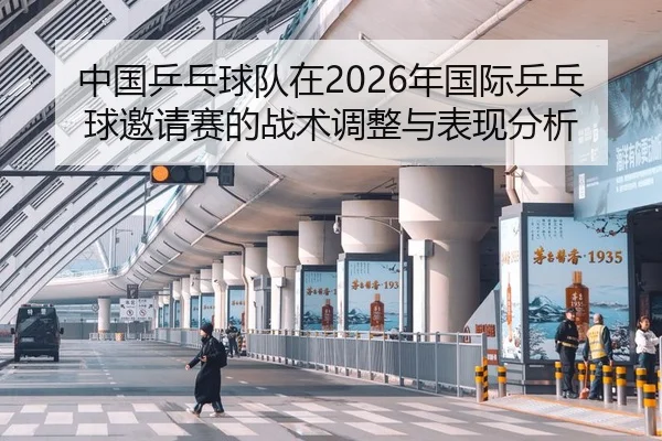 中国乒乓球队在2026年国际乒乓球邀请赛的战术调整与表现分析