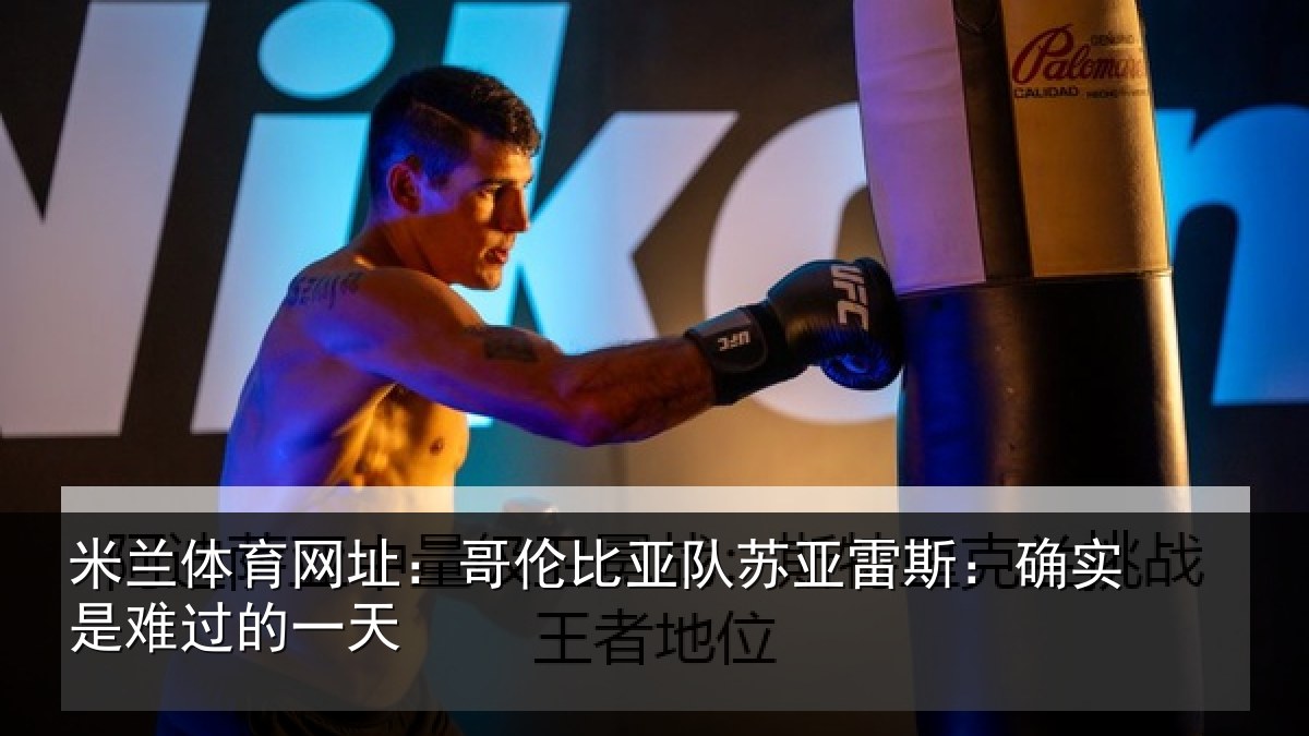 米兰体育网址：哥伦比亚队苏亚雷斯：确实是难过的一天