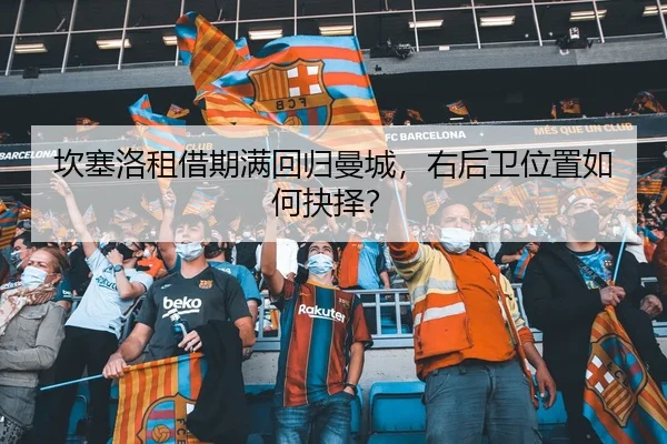 坎塞洛租借期满回归曼城，右后卫位置如何抉择？
