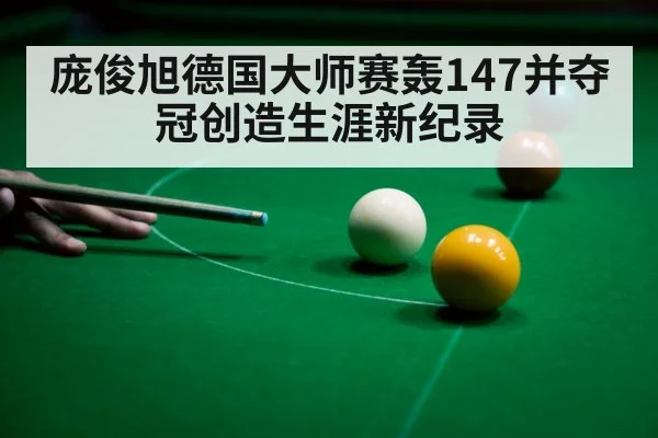 庞俊旭德国大师赛轰147并夺冠创造生涯新纪录