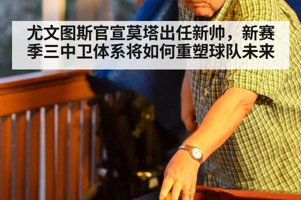 尤文图斯官宣莫塔出任新帅，新赛季三中卫体系将如何重塑球队未来