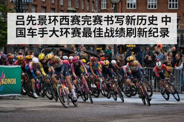 吕先景环西赛完赛书写新历史 中国车手大环赛最佳战绩刷新纪录